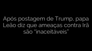 ​Após postagem de Trump, papa Leão diz que ameaças contra Irã são “inaceitáveis” 